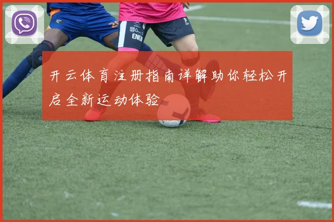 开云体育注册指南详解助你轻松开启全新运动体验