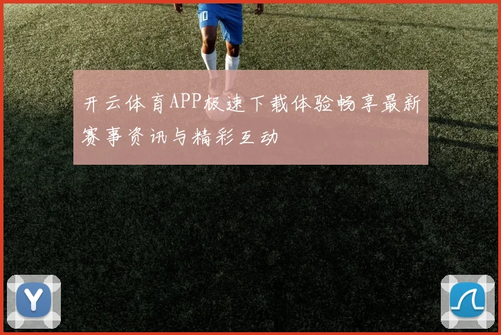 开云体育APP极速下载体验畅享最新赛事资讯与精彩互动