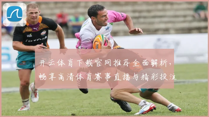 开云体育下载官网推荐全面解析，畅享高清体育赛事直播与精彩投注体验