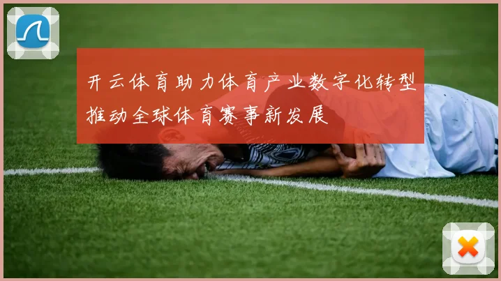 开云体育助力体育产业数字化转型推动全球体育赛事新发展